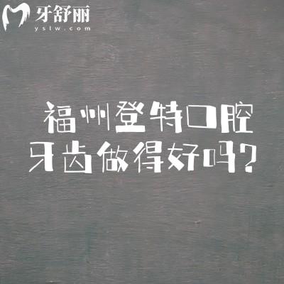 福州登特口腔牙齿做得好吗？正规牙科看牙技术好/服务设备都在线