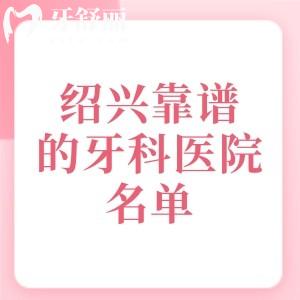 绍兴比较靠谱的牙科医院名单，金柯桥/麦芽/协诚口腔等六家技术口碑好