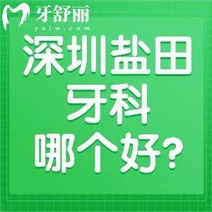 深圳盐田牙科哪个好?一览深圳盐田牙科诊所排名前五看牙正规价格不贵