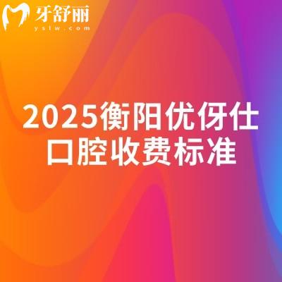 2025衡阳优伢仕口腔收费标准,补牙/拔牙/种植牙/牙齿矫正/镶牙收费不高附地址