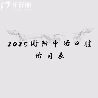 2025衡阳中诺口腔价目表，矫正5500元起种植牙2500元起等附上地址