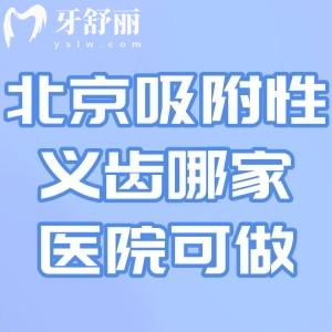 北京吸附性义齿哪家医院可做?对比价格费用/技师水平/患者口碑这几家可选