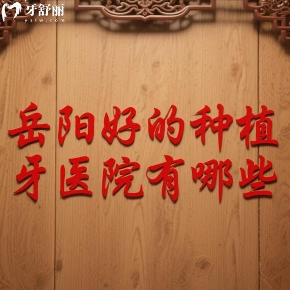 岳阳好的种植牙医院有哪些?5家靠谱种植牙医院详细盘点,种牙不再愁