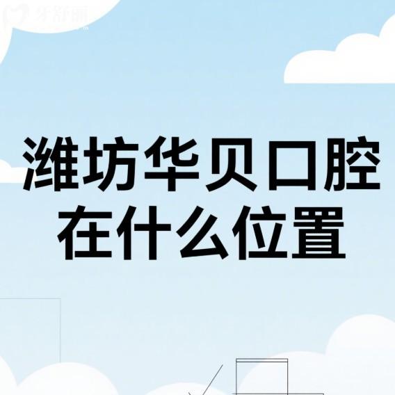 潍坊华贝口腔在什么位置?三家分院地址及来院路线全解析,看牙靠谱可预约