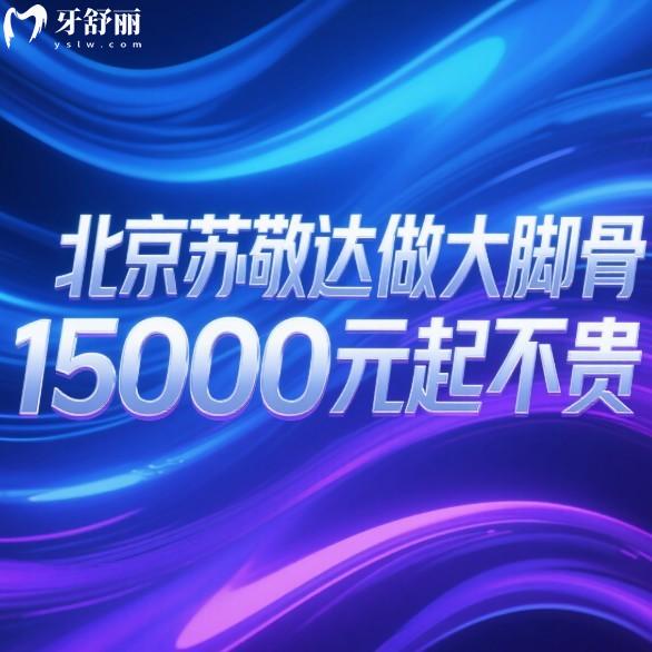 北京苏敬达做大脚骨15000元起不贵!微创大脚骨技术靠谱/创伤小/不容易复发