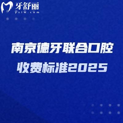 南京德牙联合口腔收费标准2025,补牙100+矫正6800+拔牙180+等