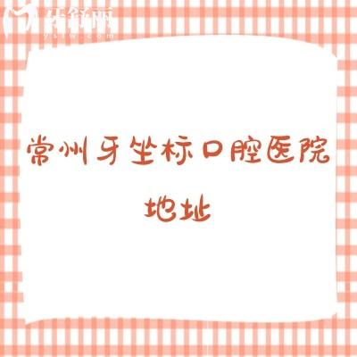 常州牙坐标口腔医院地址，地址+营业时间+医院简介+优势+收费一览