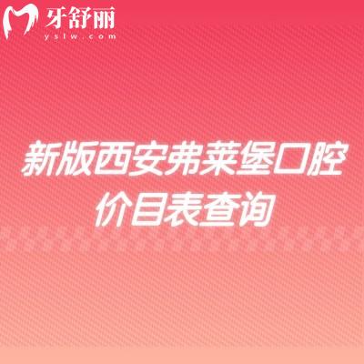 新版西安弗莱堡口腔价目表查询,矫正补牙拔牙根管种植儿牙等价格不高
