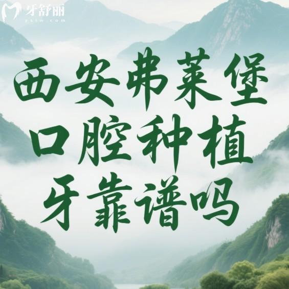 西安弗莱堡口腔种植牙靠谱吗?正规牙科/种植牙技术靠谱+价格表+预约全攻略
