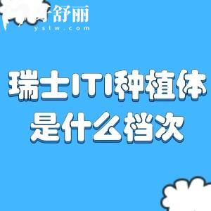瑞士ITI种植体是什么档次?纯钛+钛合金材质性能好位居进口种植体排行榜前十名