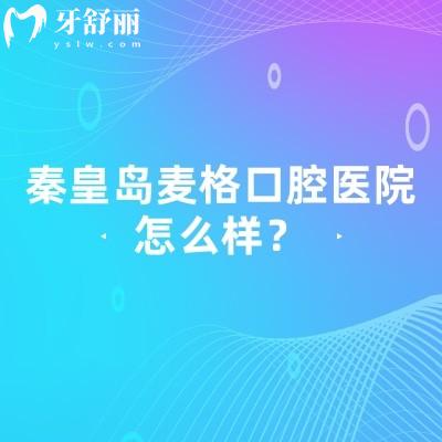 秦皇岛麦格口腔医院怎么样？地址、营业时间、交通方式、医院实力及收费等分享