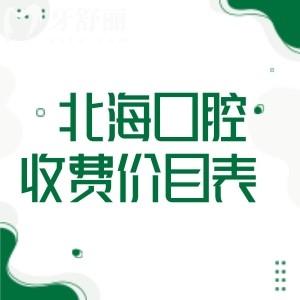 北海口腔收费价目表:含种植牙/牙齿矫正/镶牙/治疗等附北海正规口腔排名榜单