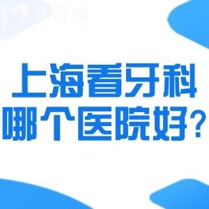 上海看牙科哪个医院好?推荐一份上海口碑好的口腔牙科诊所名单技术好哦!