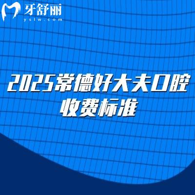 2025常德好大夫口腔收费标准,种植牙2500+义齿800+补牙220+等
