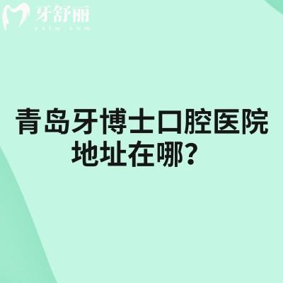 青岛牙博士口腔医院地址在哪？地址+营业时间+医院特色+简介+收费一览