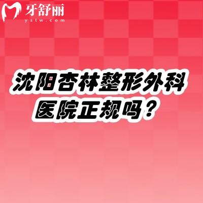 沈阳杏林整形外科医院正规吗?正规3级医院/资质靠谱/医生技术好