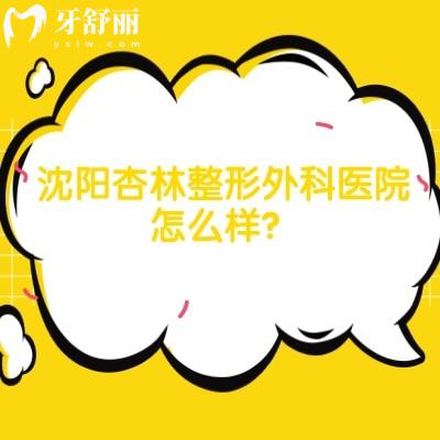 沈阳杏林整形外科医院怎么样?顾客认可度高/价格透明/医生技术好经验多