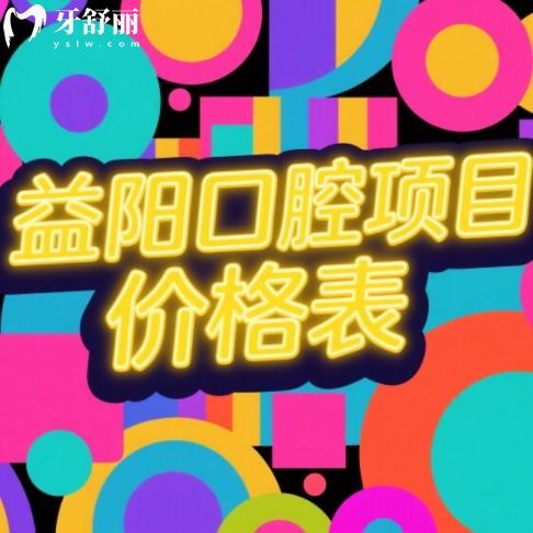 益阳口腔医院收费标准更新,2025全新价目表(种牙/矫正/补牙全收录)