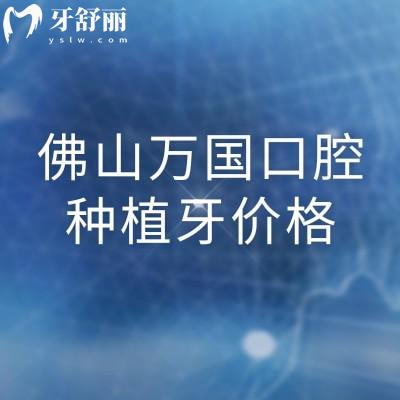 佛山万国口腔种植牙价格，种牙1880元起/种牙技术好/医生靠谱/种植体选择多