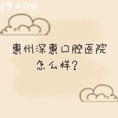 惠州深惠口腔医院怎么样？当地人信赖/性价比高/医院实力强