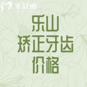 乐山口腔医院矫正牙齿多少钱？2025全新价格表来了！金属/陶瓷/隐形牙套全对比