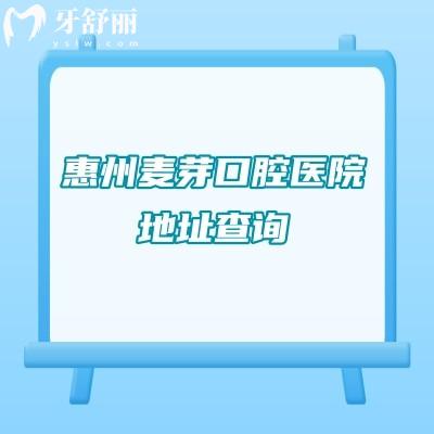 惠州麦芽口腔医院地址查询：两家门店/晚8点接诊/交通便利/价格透明