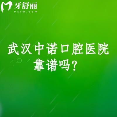 武汉中诺口腔医院靠谱吗？正规靠谱牙科分享简介医生介绍收费标准等