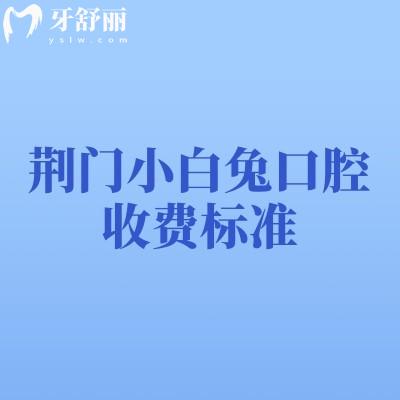 荆门小白兔口腔收费标准:补牙拔牙种植牙矫正等收费不高+地址