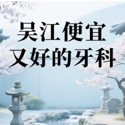 吴江便宜又好的牙科排行榜更新,前五都是高性价比有口碑之选