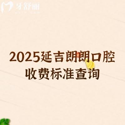 2025延吉朗朗口腔收费标准查询,补牙、牙拔、牙齿矫正、牙齿种植、牙齿修复、儿牙等