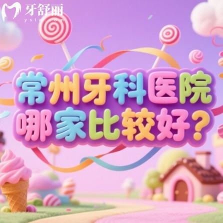 常州牙科医院哪家比较好?筛选出来种牙矫正靠谱口碑好牙科排行