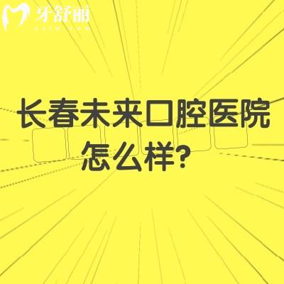 长春未来口腔医院怎么样?在南关区|擅长数字化种植/美学矫正等/医院实力强