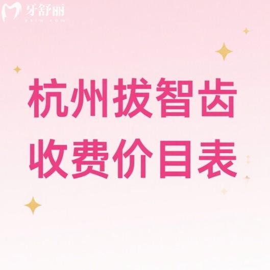 2025杭州拔智齿收费价目表一览:上颌300+下颌400+复杂800+阻生1000+