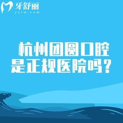 杭州团圆口腔是正规医院吗?简介、擅长项目、医生介绍等分享正规之处