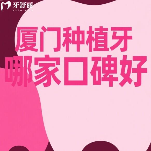 厦门种植牙哪家口碑好?5家正规口腔种植牙优势+价格全解析,助中老年重拾好口福!