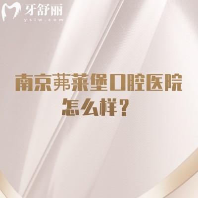 南京茀莱堡口腔医院怎么样？三家门店连锁机构/实力强/技术服务都到位
