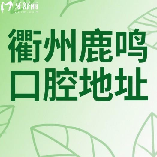衢州鹿鸣口腔地址公布,4家连锁门店到院路线+营业时间+价格表一览
