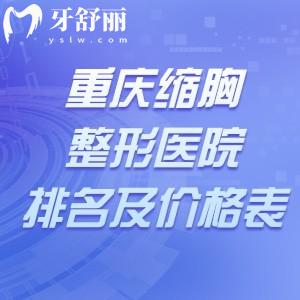 重庆缩胸整形医院排名及价格表公开!重庆缩胸做的好的医院别错过