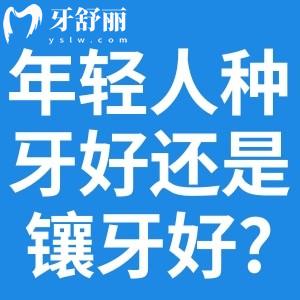 年轻人种牙好还是镶牙好?年轻人牙齿修复不同方式对比可知哪个方法更好?