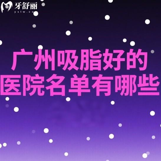 广州吸脂好的医院名单有哪些?曙光/美莱/艺星/紫馨这四家技术响当当更安心