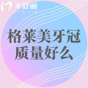 格莱美牙冠质量好么？在国产中还是挺不错的属于中等档次优势明显