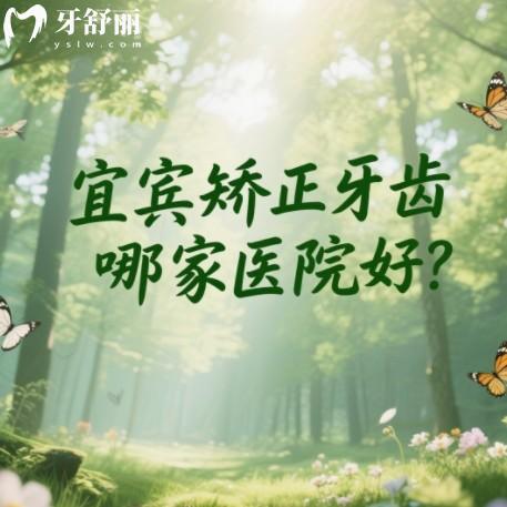宜宾矫正牙齿哪家医院好?排行榜上牙科都是正规又便宜靠谱之选