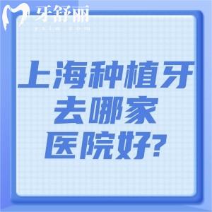 上海种植牙去哪家医院好?这份上海种植牙正规口碑好的医院排名单看看吧