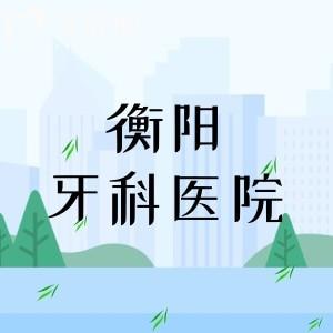衡阳牙科医院哪个性价比高?价格亲民的衡阳前六大口腔医院闭眼冲