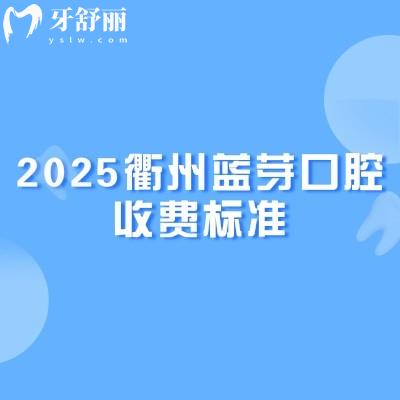 2025衢州蓝芽口腔收费标准,种植牙2200+矫正8000+补牙150+等