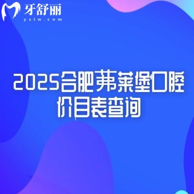2025合肥茀莱堡口腔价目表查询,种牙2580+多种项目收费亲民+地址