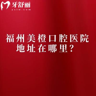 福州美橙口腔医院地址在哪里？晋安区/仓山区/晋安区三家门店看牙性价比高