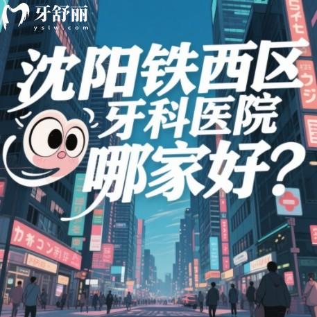 沈阳铁西区牙科医院哪家好？看种牙补牙儿牙排行前十正规口腔科推荐