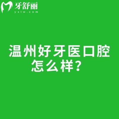 温州好牙医口腔怎么样？医院技术好医生经验多在当地口碑好