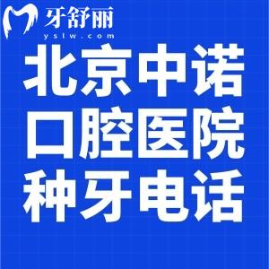 北京中诺口腔医院种牙电话号码:查询地址路线/收费标准/预约挂号详细信息